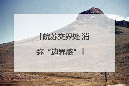 皖苏交界处 消弥“边界感”
