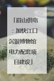 眉山供电：加快江口沉银博物馆电力配套项目建设