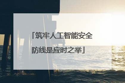 筑牢人工智能安全防线是应时之举