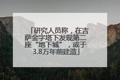 研究人员称，在吉萨金字塔下发现第二座“地下城”，或于3.8万年前建造