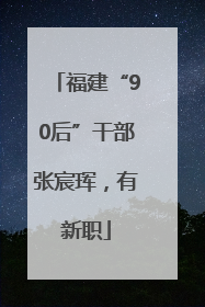 福建“90后”干部张宸珲，有新职