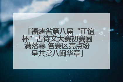 福建省第八届“正谊杯”古诗文大赛初赛圆满落幕 各赛区亮点纷呈共赏八闽华章