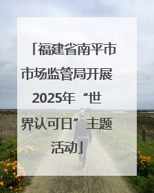福建省南平市市场监管局开展2025年“世界认可日”主题活动