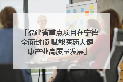 福建省重点项目在宁德全面封顶 赋能医药大健康产业高质量发展