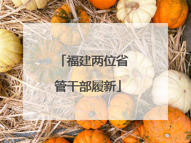 福建两位省管干部履新