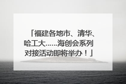 福建各地市、清华、哈工大……海创会系列对接活动即将举办！