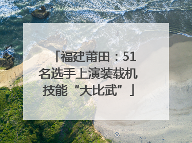 福建莆田：51名选手上演装载机技能“大比武”