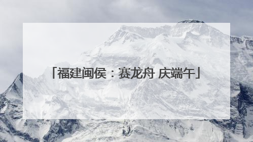 福建闽侯：赛龙舟 庆端午