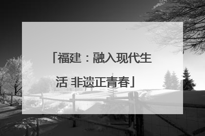 福建：融入现代生活 非遗正青春