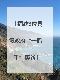 福建3位县级政府“一把手”履新
