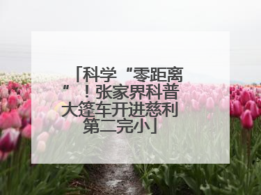 科学“零距离”！张家界科普大篷车开进慈利第二完小