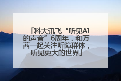 科大讯飞“听见AI的声音”6周年，和万茜一起关注听障群体，听见更大的世界