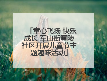 童心飞扬 快乐成长 军山街黄陵社区开展儿童节主题趣味活动