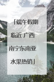 端午假期临近 广西南宁东南亚水果热销