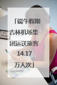 端午假期吉林机场集团运送旅客14.17万人次