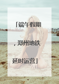 端午假期，郑州地铁延时运营