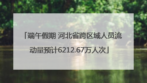 端午假期 河北省跨区域人员流动量预计6212.67万人次