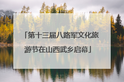 第十三届八路军文化旅游节在山西武乡启幕