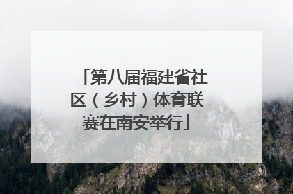 第八届福建省社区（乡村）体育联赛在南安举行