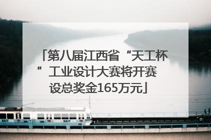 第八届江西省“天工杯”工业设计大赛将开赛 设总奖金165万元