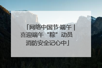 网络中国节·端午｜喜迎端午“粽”动员 消防安全记心中
