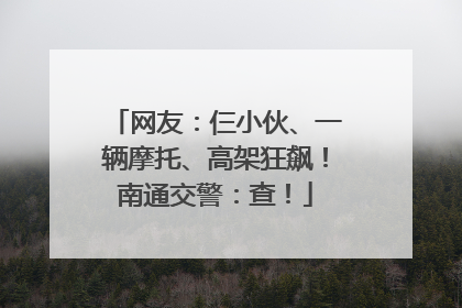 网友：仨小伙、一辆摩托、高架狂飙！南通交警：查！