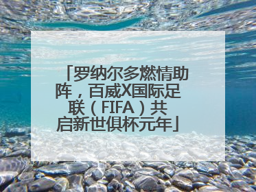 罗纳尔多燃情助阵，百威X国际足联（FIFA）共启新世俱杯元年