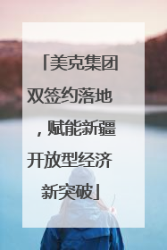 美克集团双签约落地，赋能新疆开放型经济新突破