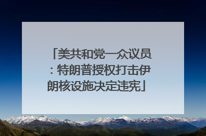 美共和党一众议员：特朗普授权打击伊朗核设施决定违宪