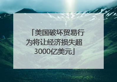 美国破坏贸易行为将让经济损失超3000亿美元