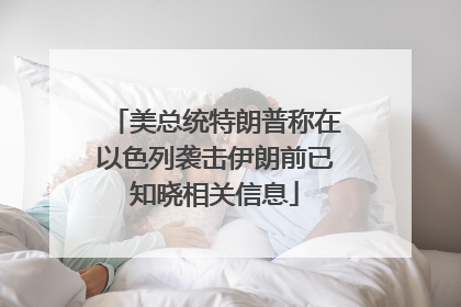 美总统特朗普称在以色列袭击伊朗前已知晓相关信息