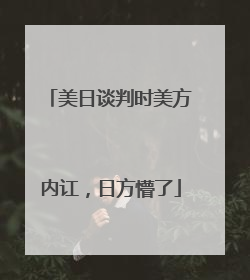 美日谈判时美方内讧，日方懵了