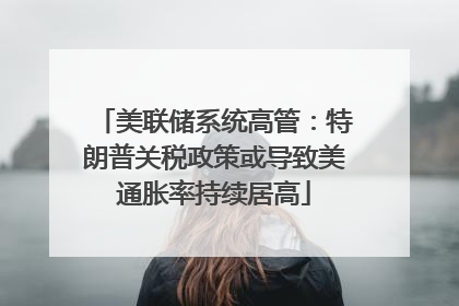美联储系统高管：特朗普关税政策或导致美通胀率持续居高