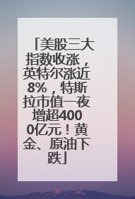 美股三大指数收涨，英特尔涨近8%，特斯拉市值一夜增超4000亿元！黄金、原油下跌