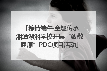 粽情端午·童趣传承 湘潭湖湘学校开展“致敬屈原”PDC项目活动