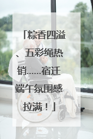 粽香四溢、五彩绳热销……宿迁端午氛围感拉满！