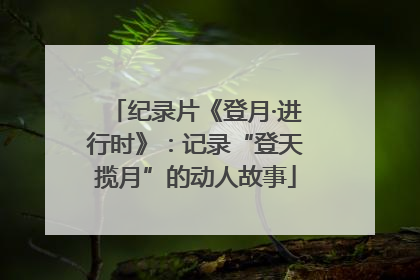 纪录片《登月·进行时》：记录“登天揽月”的动人故事