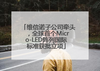 维信诺子公司牵头，全球首个Micro-LED阵列国际标准获批立项