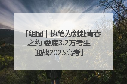 组图｜执笔为剑赴青春之约 娄底3.2万考生迎战2025高考