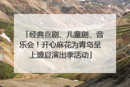 经典喜剧、儿童剧、音乐会！开心麻花为青岛呈上盛夏演出季活动