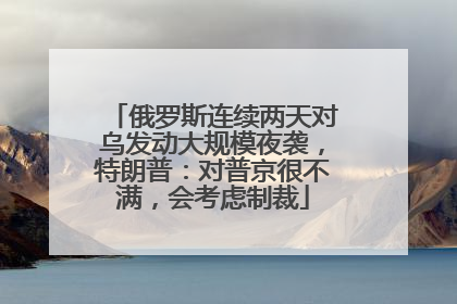 俄罗斯连续两天对乌发动大规模夜袭，特朗普：对普京很不满，会考虑制裁