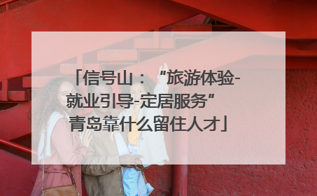 信号山：“旅游体验-就业引导-定居服务” 青岛靠什么留住人才