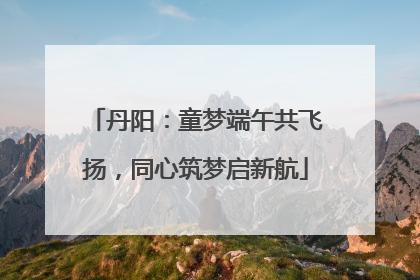 丹阳：童梦端午共飞扬，同心筑梦启新航