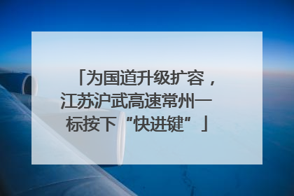 为国道升级扩容，江苏沪武高速常州一标按下“快进键”