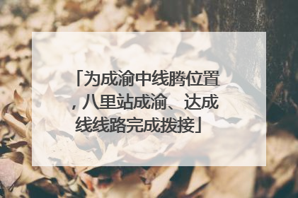 为成渝中线腾位置，八里站成渝、达成线线路完成拨接