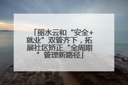 丽水云和“安全+就业”双管齐下，拓展社区矫正“全周期”管理新路径