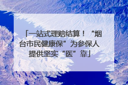 一站式理赔结算！“烟台市民健康保”为参保人提供坚实“医”靠