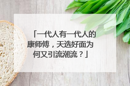 一代人有一代人的康师傅，天选好面为何又引流潮流？