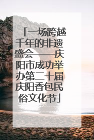 一场跨越千年的非遗盛会——庆阳市成功举办第二十届庆阳香包民俗文化节