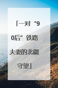 一对“90后”铁路夫妻的北疆守望